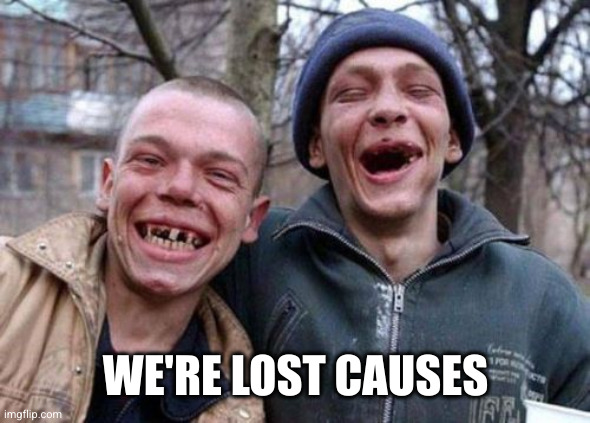 Ugly Twins Meme | WE'RE LOST CAUSES | image tagged in memes,ugly twins | made w/ Imgflip meme maker