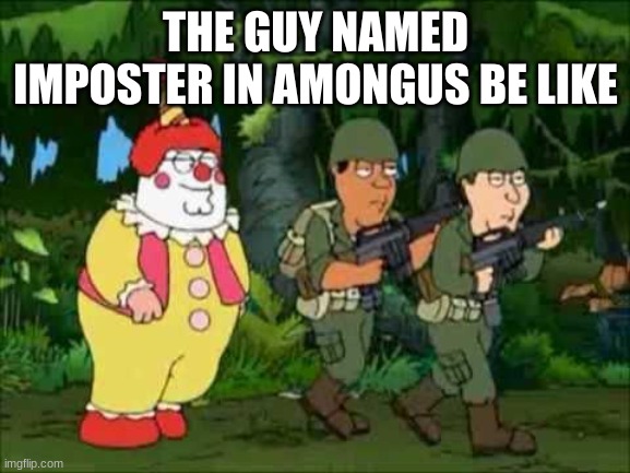 Family guy Clown soldier | THE GUY NAMED IMPOSTER IN AMONGUS BE LIKE | image tagged in family guy clown soldier | made w/ Imgflip meme maker