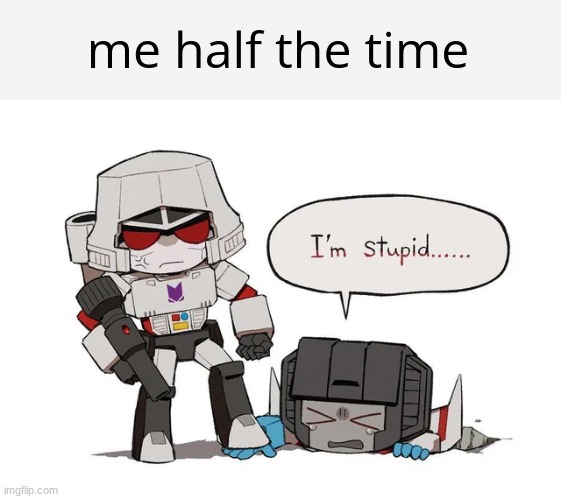 me half the time | image tagged in transformers megatron and starscream | made w/ Imgflip meme maker