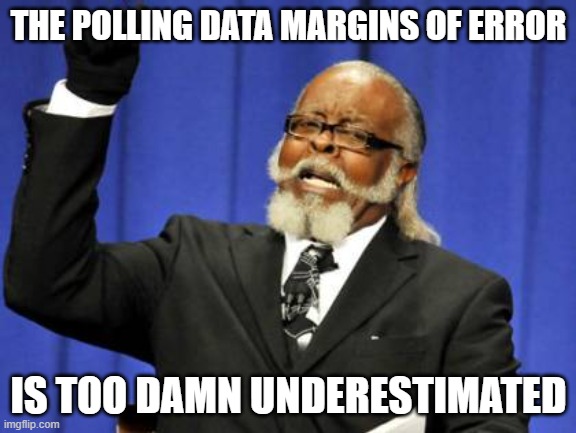 Reported Margins 1-2 points Actual Margins 5-10 points | THE POLLING DATA MARGINS OF ERROR; IS TOO DAMN UNDERESTIMATED | image tagged in memes,too damn high | made w/ Imgflip meme maker