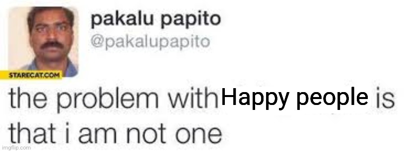 the problem with X is that I am not one | Happy people | image tagged in the problem with x is that i am not one | made w/ Imgflip meme maker