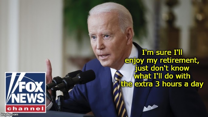 Na na na na, hey hey hey, GOODBYE | I'm sure I'll enjoy my retirement, just don't know what I'll do with the extra 3 hours a day | image tagged in biden retires meme | made w/ Imgflip meme maker