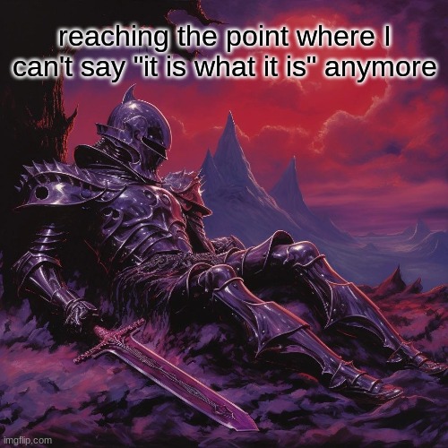 but I promise that I love you, even with that hairdo | reaching the point where I can't say "it is what it is" anymore | image tagged in fallen knight | made w/ Imgflip meme maker