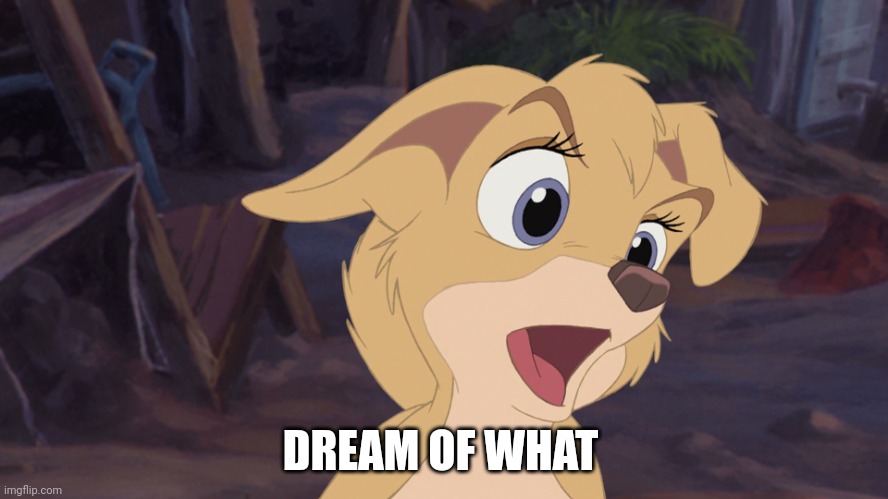 Dream Of What | DREAM OF WHAT | image tagged in lady and the tramp 2,alyssa milano,disney,dogs,animated | made w/ Imgflip meme maker