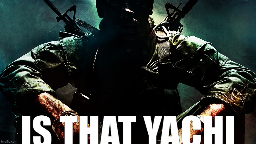 Black ops guy | IS THAT YACHI | image tagged in black ops guy | made w/ Imgflip meme maker
