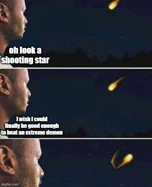 shooting star | oh look a shooting star; I wish I could finally be good enough to beat an extreme demon | image tagged in shooting star | made w/ Imgflip meme maker