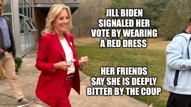 Jill Biden votes red | JILL BIDEN SIGNALED HER VOTE BY WEARING A RED DRESS; HER FRIENDS SAY SHE IS DEEPLY BITTER BY THE COUP | image tagged in jill biden | made w/ Imgflip meme maker