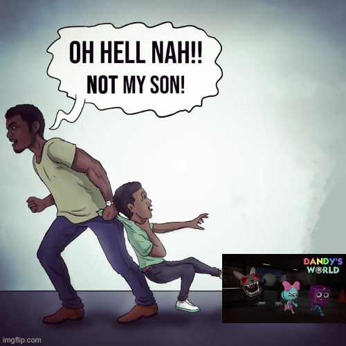 Oh hell nah not my son | image tagged in oh hell nah not my son | made w/ Imgflip meme maker