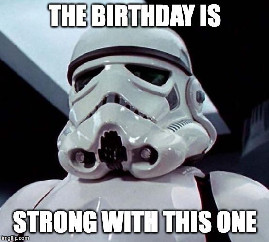 Birthday Wishes | THE BIRTHDAY IS; STRONG WITH THIS ONE | image tagged in stormtrooper | made w/ Imgflip meme maker