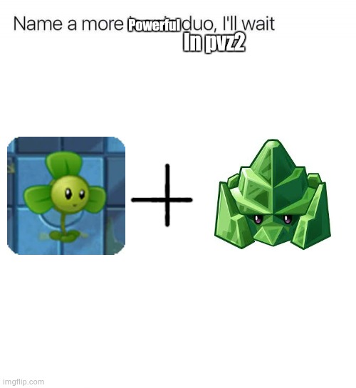 and I swear if u say the peapod and mega gatling pea or mega gatling pea and torchwood... | Powerful; In pvz2 | image tagged in name a more iconic duo i'll wait,welp,yelp,help,kelp,16 may 2059 | made w/ Imgflip meme maker