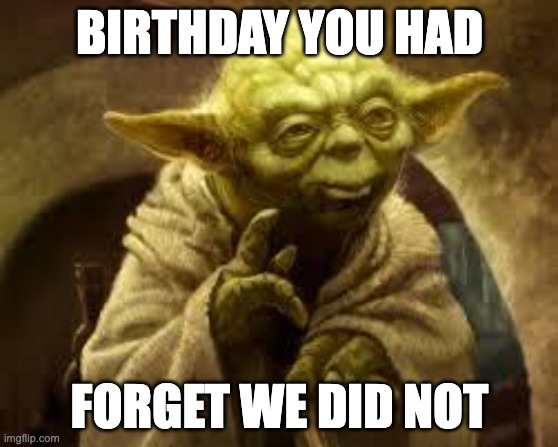 Yoda belated birthday | BIRTHDAY YOU HAD; FORGET WE DID NOT | image tagged in yoda | made w/ Imgflip meme maker