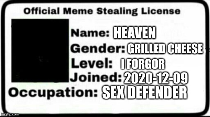 Meme Stealing License | HEAVEN GRILLED CHEESE I FORGOR 2020-12-09 SEX DEFENDER | image tagged in meme stealing license | made w/ Imgflip meme maker