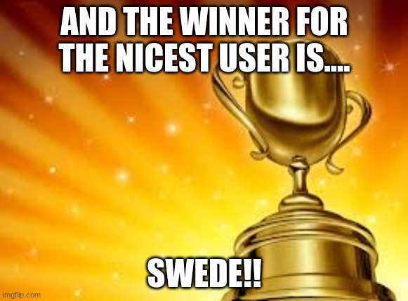 Congrats Swede! | AND THE WINNER FOR THE NICEST USER IS.... SWEDE!! | image tagged in award | made w/ Imgflip meme maker