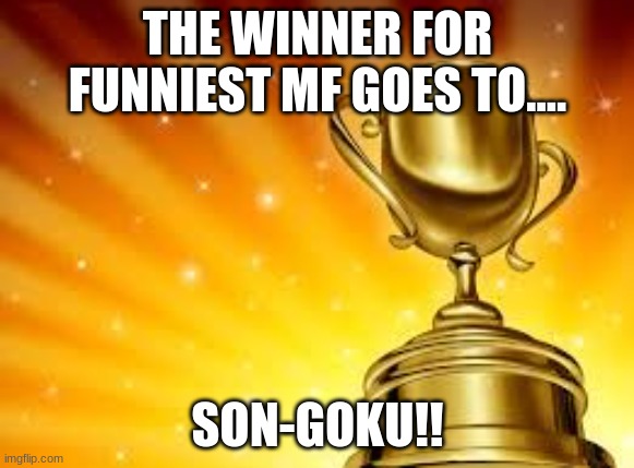 congrats! | THE WINNER FOR FUNNIEST MF GOES TO.... SON-GOKU!! | image tagged in award | made w/ Imgflip meme maker