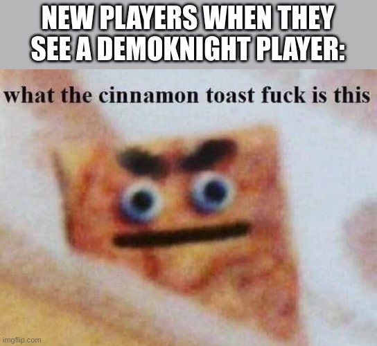 Image Title | NEW PLAYERS WHEN THEY SEE A DEMOKNIGHT PLAYER: | image tagged in what the cinnamon toast f is this | made w/ Imgflip meme maker