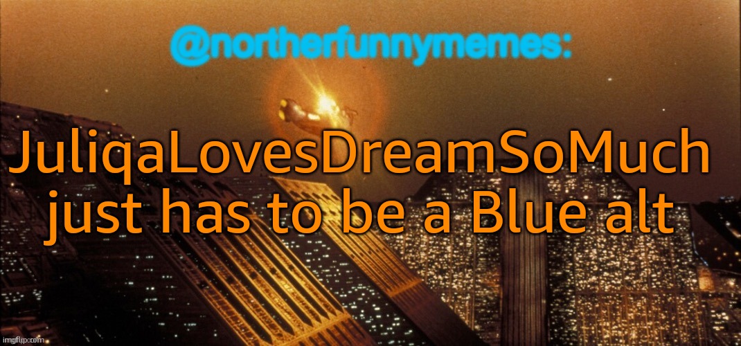 More about that is in the comments | JuliqaLovesDreamSoMuch just has to be a Blue alt | image tagged in northerfunnymemes announcement template | made w/ Imgflip meme maker