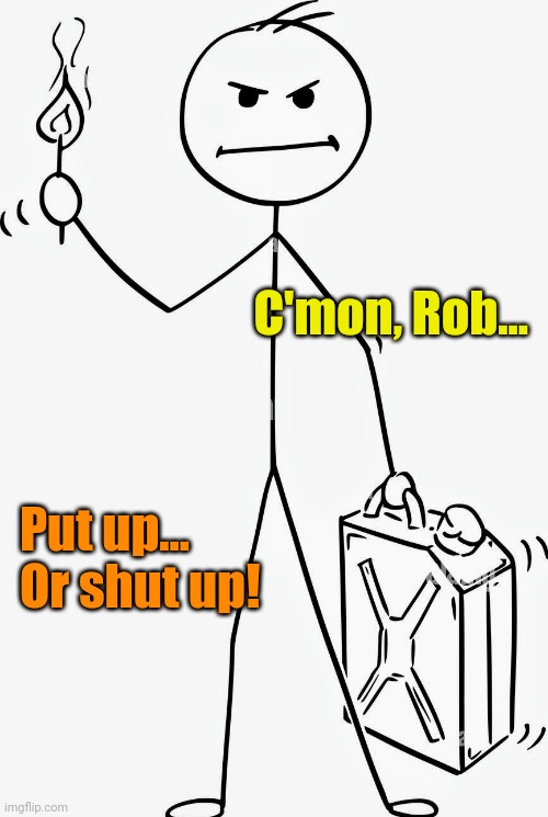 Oh, Meeeeeathead... | C'mon, Rob... Put up... Or shut up! | made w/ Imgflip meme maker