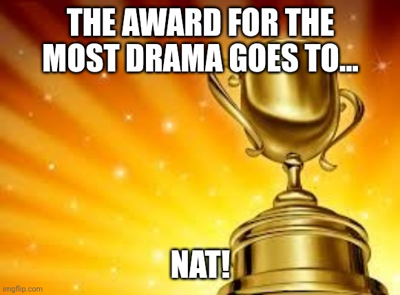 Lol congrats | THE AWARD FOR THE MOST DRAMA GOES TO... NAT! | image tagged in award | made w/ Imgflip meme maker