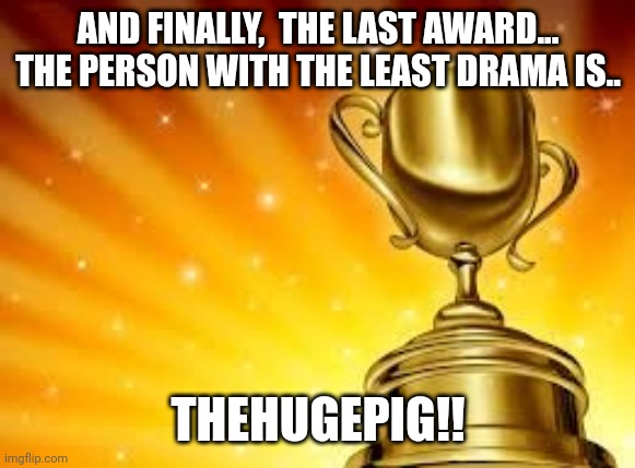 That's all folks! | AND FINALLY,  THE LAST AWARD...
THE PERSON WITH THE LEAST DRAMA IS.. THEHUGEPIG!! | image tagged in award | made w/ Imgflip meme maker