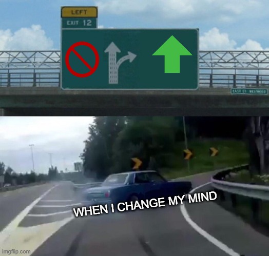 Left Exit 12 Off Ramp | WHEN I CHANGE MY MIND | image tagged in memes,left exit 12 off ramp | made w/ Imgflip meme maker