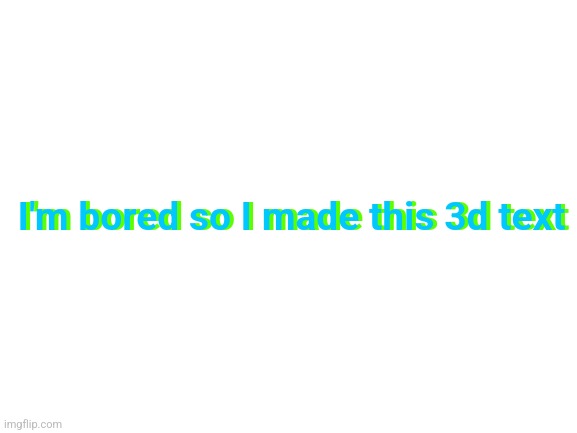 I'm bored so I made this | I'm bored so I made this 3d text; I'm bored so I made this 3d text | image tagged in blank white template,3d,text,enjoy,you have been eternally cursed for reading the tags | made w/ Imgflip meme maker