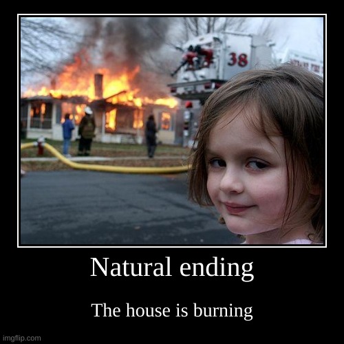 Fire | Natural ending | The house is burning | image tagged in funny,demotivationals | made w/ Imgflip demotivational maker