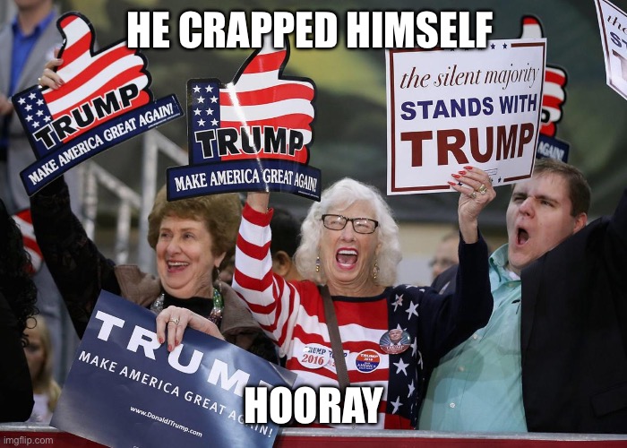 Trump Supporter | HE CRAPPED HIMSELF HOORAY | image tagged in trump supporter | made w/ Imgflip meme maker