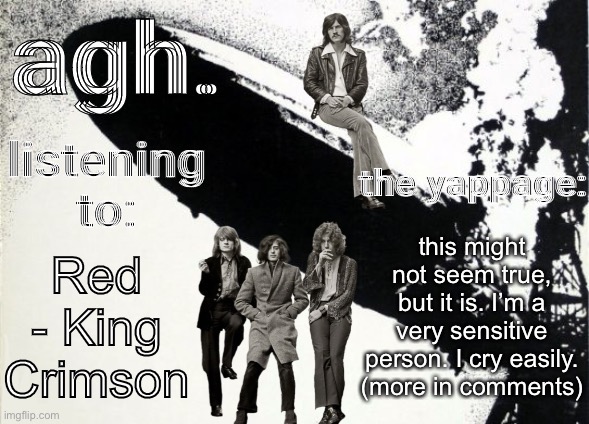 please talk to me or something. (please do not disapprove this as “talking about suicide”, I’m not TRYING TO anymore.) | this might not seem true, but it is. I’m a very sensitive person. I cry easily. (more in comments); Red - King Crimson | image tagged in agh announcement template | made w/ Imgflip meme maker