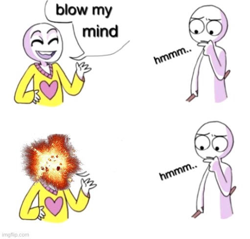 Blow my mind | image tagged in blow my mind | made w/ Imgflip meme maker