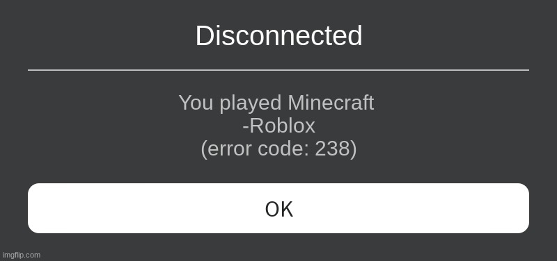 Roblox disconnected you | Disconnected; You played Minecraft 
-Roblox
(error code: 238) | image tagged in roblox error message,minecraft | made w/ Imgflip meme maker