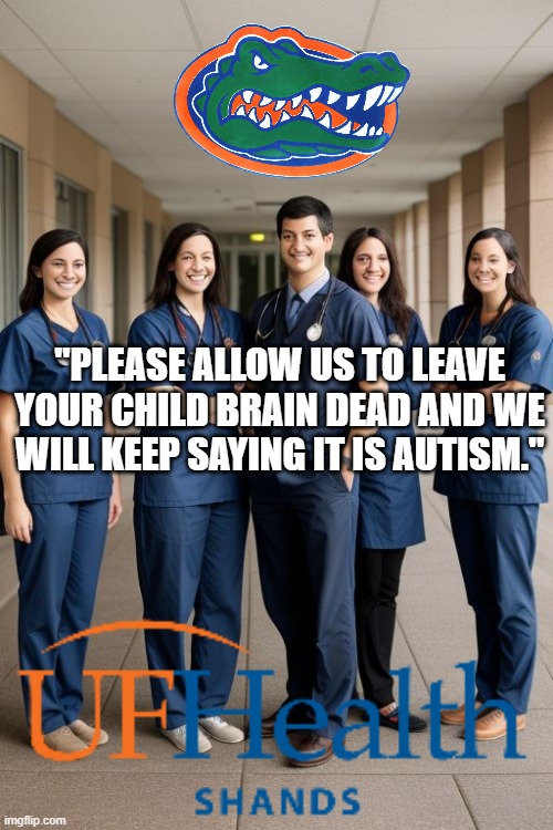 University of Florida | "PLEASE ALLOW US TO LEAVE YOUR CHILD BRAIN DEAD AND WE WILL KEEP SAYING IT IS AUTISM." | image tagged in unpopular opinion puffin | made w/ Imgflip meme maker