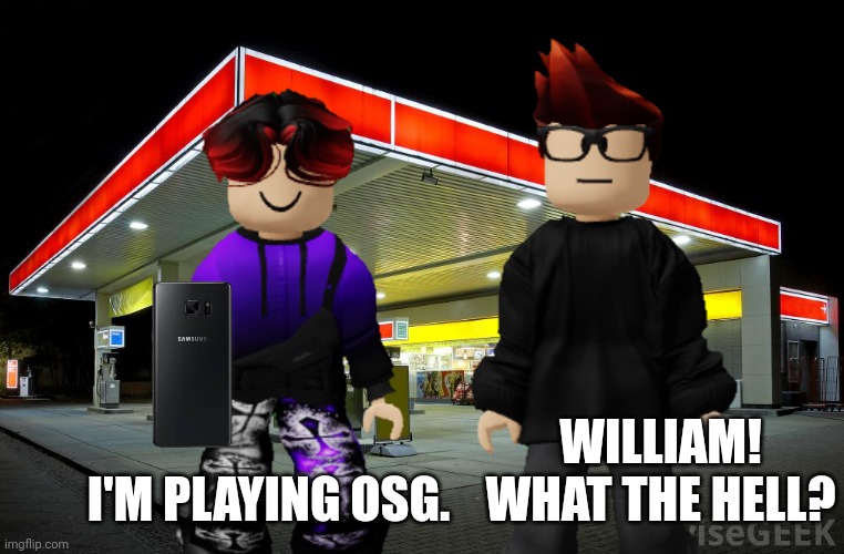 What the hell William? | I'M PLAYING OSG. WILLIAM! WHAT THE HELL? | image tagged in mc,william,osg,memes,video games | made w/ Imgflip meme maker