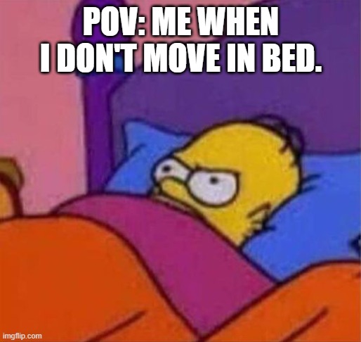 angry homer simpson in bed | POV: ME WHEN I DON'T MOVE IN BED. | image tagged in angry homer simpson in bed | made w/ Imgflip meme maker