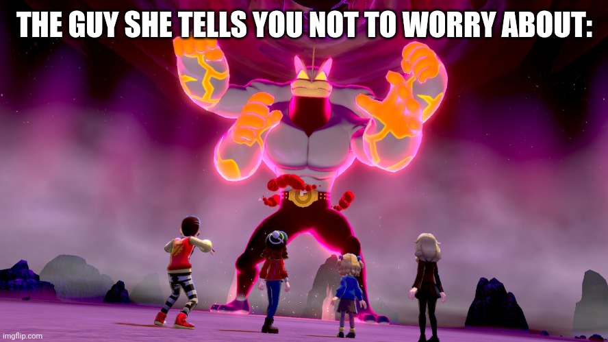 The guy she tells you not to worry about ? | THE GUY SHE TELLS YOU NOT TO WORRY ABOUT: | image tagged in the guy she tells you not to worry about,machamp gmax meme | made w/ Imgflip meme maker