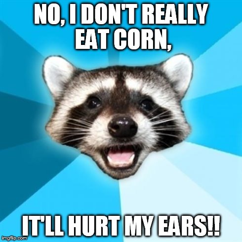 Lame Pun Coon Meme | NO, I DON'T REALLY EAT CORN, IT'LL HURT MY EARS!! | image tagged in memes,lame pun coon | made w/ Imgflip meme maker