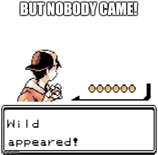 But nobody came | BUT NOBODY CAME! | image tagged in blank wild pokemon appears | made w/ Imgflip meme maker