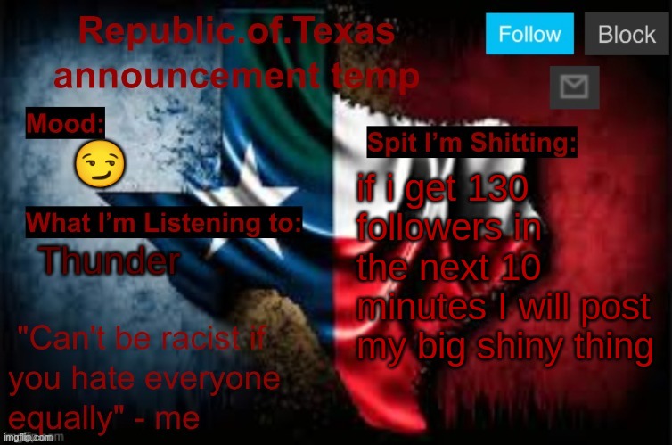 Republic of Texas announcement template (thanks celestial) | 😏; if i get 130 followers in the next 10 minutes I will post my big shiny thing; Thunder | image tagged in republic of texas announcement template thanks celestial | made w/ Imgflip meme maker