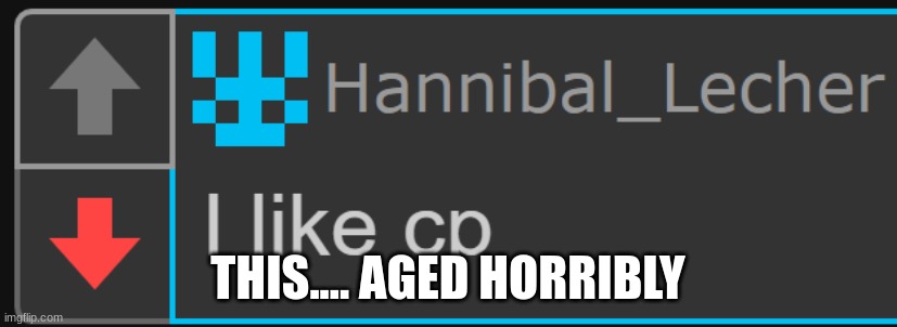 Hannibal_Lecher I like cp | THIS.... AGED HORRIBLY | image tagged in hannibal_lecher i like cp | made w/ Imgflip meme maker