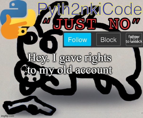 Why | Hey. I gave rights to my old account | image tagged in pyth2nkicode announcetemp | made w/ Imgflip meme maker