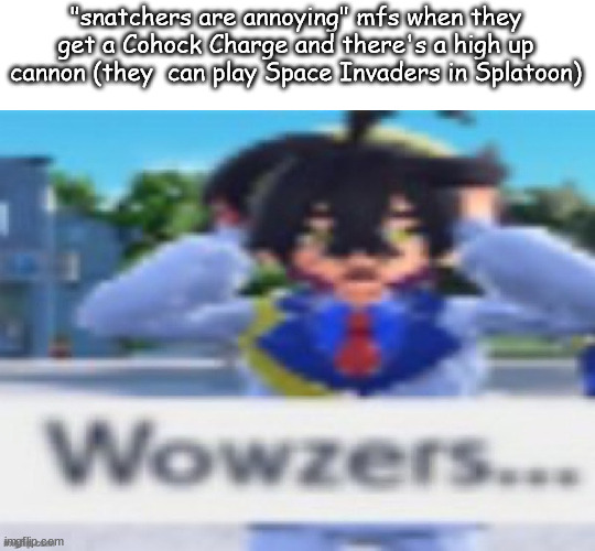 Kieran wowzers but my temp | "snatchers are annoying" mfs when they get a Cohock Charge and there's a high up cannon (they  can play Space Invaders in Splatoon) | image tagged in kieran wowzers but my temp | made w/ Imgflip meme maker