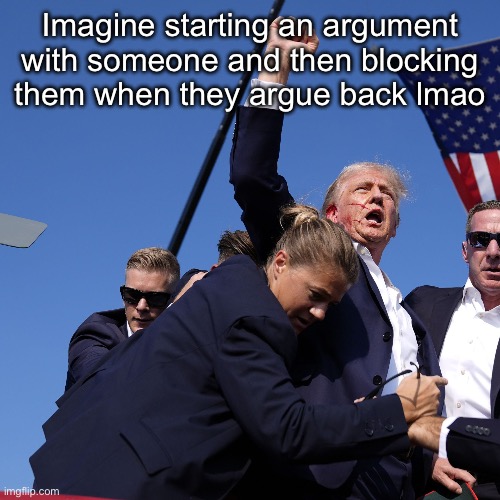 Donald Trump | Imagine starting an argument with someone and then blocking them when they argue back lmao | image tagged in donald trump | made w/ Imgflip meme maker