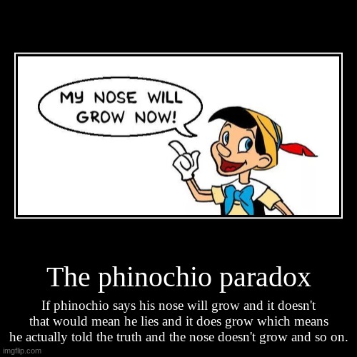 The phinochio paradox | If phinochio says his nose will grow and it doesn't that would mean he lies and it does grow which means he actually | image tagged in funny,demotivationals | made w/ Imgflip demotivational maker