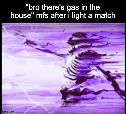 disintegrating skeleton | "bro there's gas in the house" mfs after i light a match | image tagged in disintegrating skeleton | made w/ Imgflip meme maker