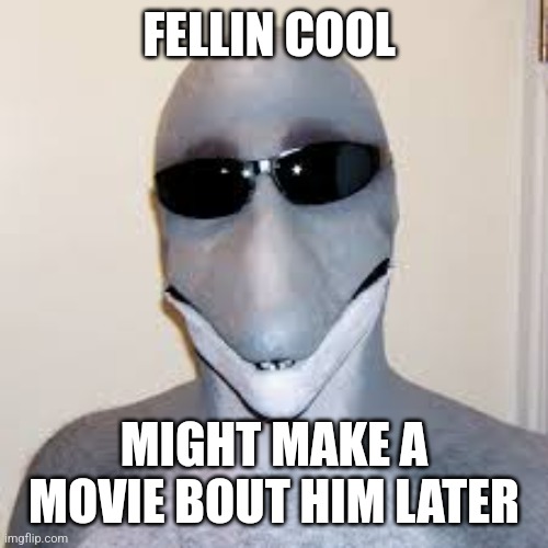 The movie link will be in the comments when it is made | FELLIN COOL; MIGHT MAKE A MOVIE BOUT HIM LATER | image tagged in dolphin guy | made w/ Imgflip meme maker