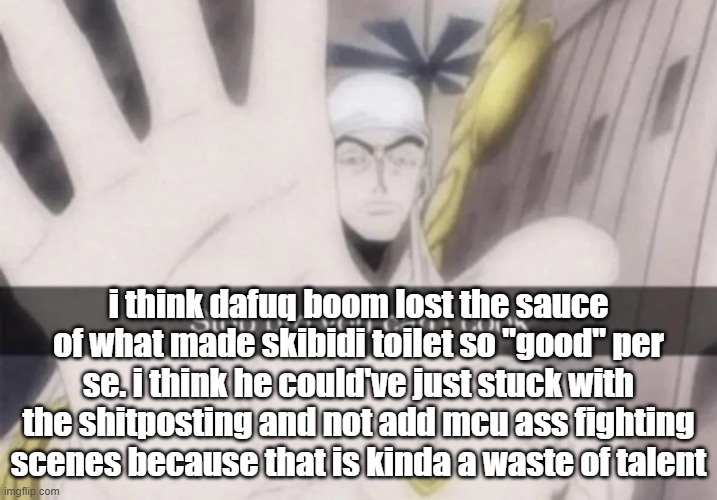 Stop bro you can't cook | i think dafuq boom lost the sauce of what made skibidi toilet so "good" per se. i think he could've just stuck with the shitposting and not add mcu ass fighting scenes because that is kinda a waste of talent | image tagged in stop bro you can't cook | made w/ Imgflip meme maker