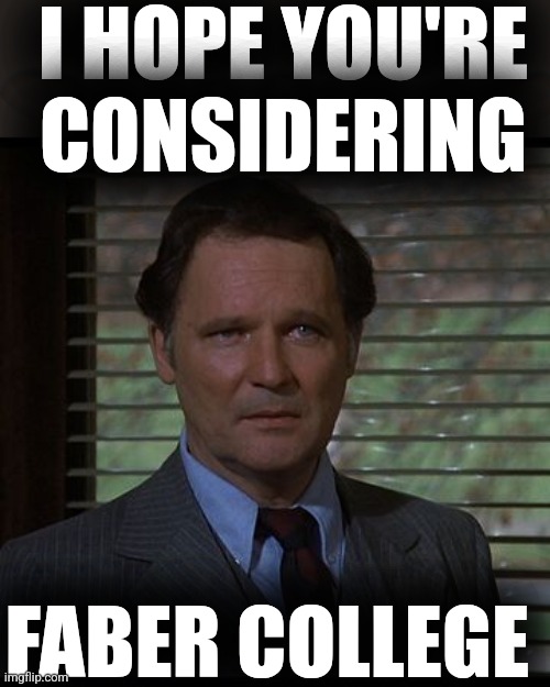 Double secret probation | I HOPE YOU'RE CONSIDERING; FABER COLLEGE | image tagged in double secret probation | made w/ Imgflip meme maker