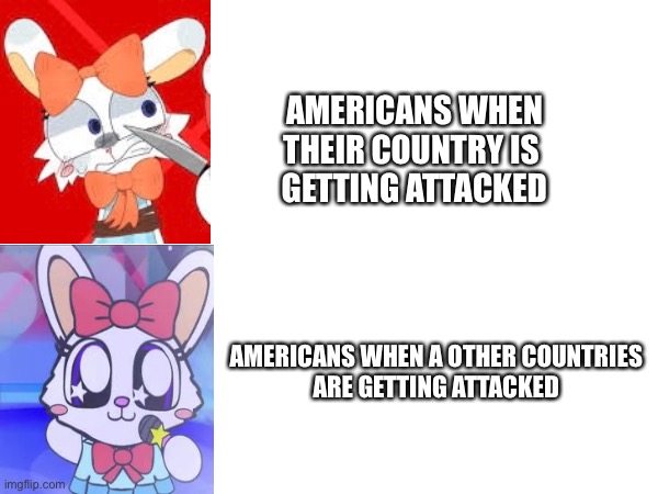 AMERICANS WHEN
THEIR COUNTRY IS 
GETTING ATTACKED; AMERICANS WHEN A OTHER COUNTRIES 
ARE GETTING ATTACKED | made w/ Imgflip meme maker