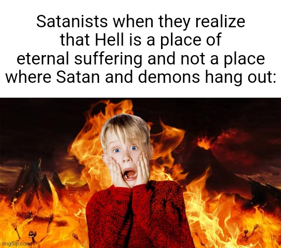 Hell | Satanists when they realize that Hell is a place of eternal suffering and not a place where Satan and demons hang out: | image tagged in hell | made w/ Imgflip meme maker