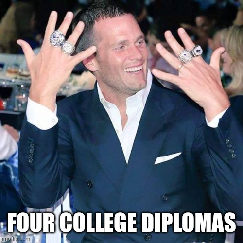 Tom Brady | FOUR COLLEGE DIPLOMAS | image tagged in tom brady | made w/ Imgflip meme maker