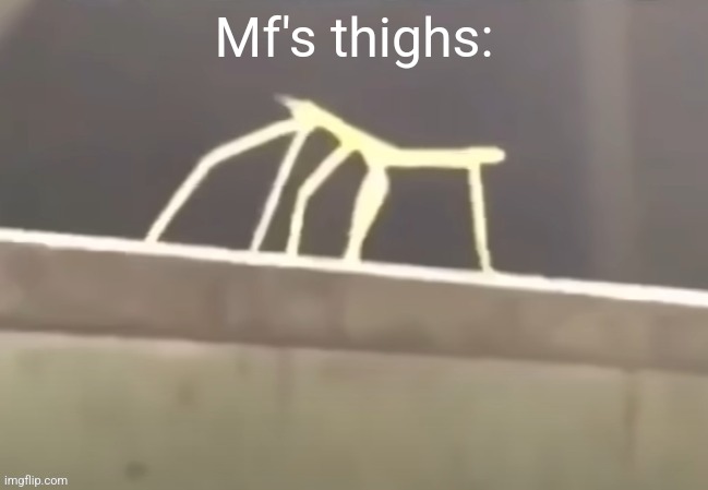 Mf's thighs: | made w/ Imgflip meme maker
